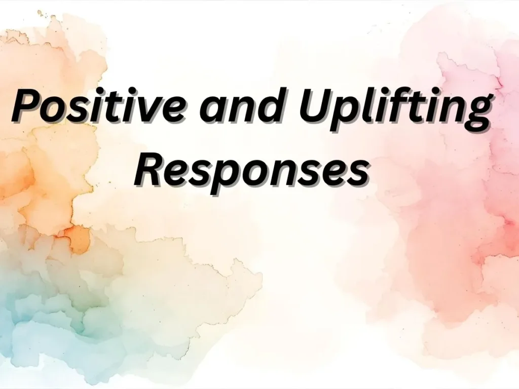 Positive and Uplifting Responses