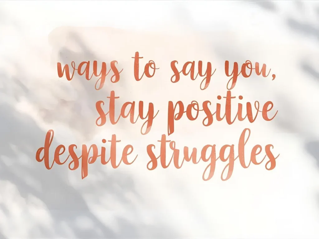 Ways to Say You Stay Positive Despite Struggles